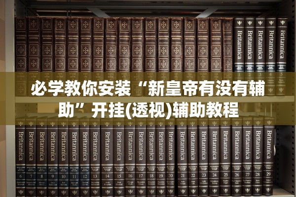 必学教你安装“新皇帝有没有辅助	”开挂(透视)辅助教程
