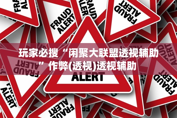 玩家必搜“闲聚大联盟透视辅助”作弊(透视)透视辅助 