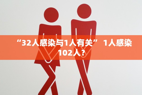“32人感染与1人有关” 1人感染102人？