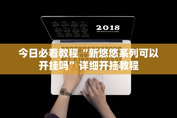 今日必看教程“新悠悠系列可以开挂吗	”详细开挂教程