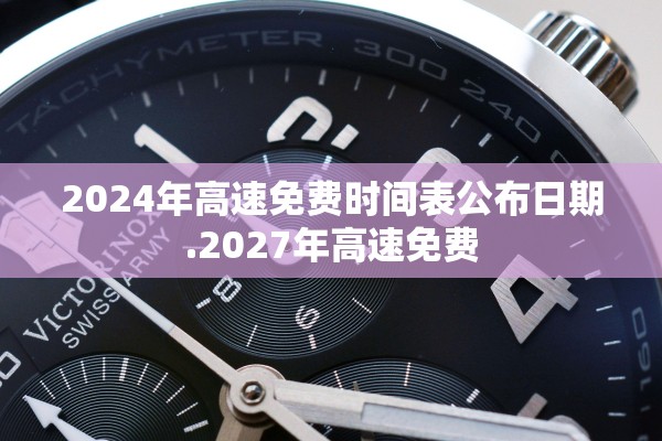 2024年高速免费时间表公布日期.2027年高速免费 2024年高速免费时间表公布日期.2027年高速免费