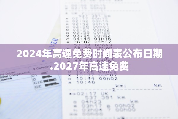 2024年高速免费时间表公布日期.2027年高速免费 2024年高速免费时间表公布日期.2027年高速免费