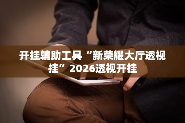 开挂辅助工具“新荣耀大厅透视挂”2026透视开挂