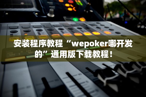 安装程序教程“wepoker哪开发的”通用版下载教程！