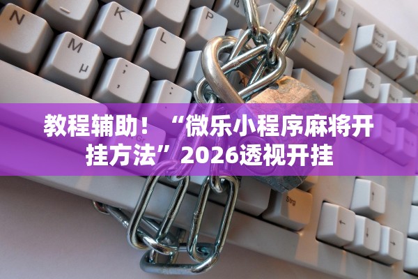 教程辅助！“微乐小程序麻将开挂方法	”2026透视开挂