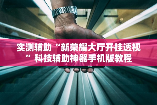 实测辅助“新荣耀大厅开挂透视	”科技辅助神器手机版教程