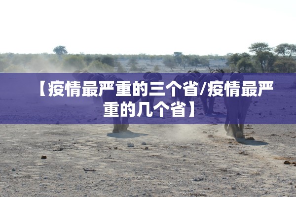 【疫情最严重的三个省/疫情最严重的几个省】 【疫情最严重的三个省/疫情最严重的几个省】