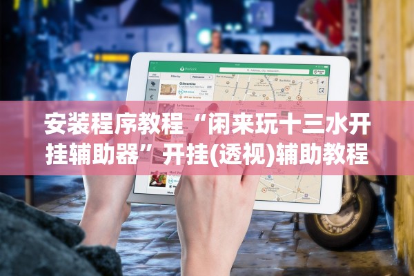 安装程序教程“闲来玩十三水开挂辅助器”开挂(透视)辅助教程