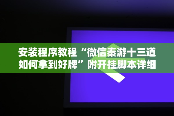 安装程序教程“微信秦游十三道如何拿到好牌”附开挂脚本详细教程-知乎