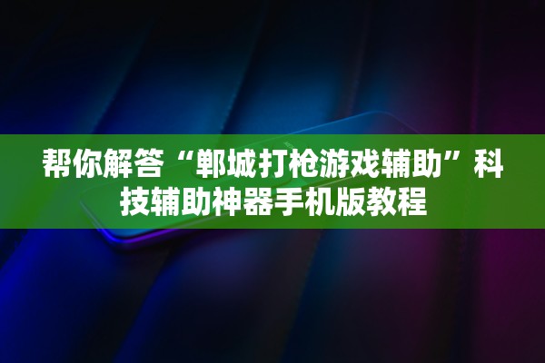 帮你解答“郸城打枪游戏辅助”科技辅助神器手机版教程