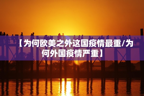 【为何欧美之外这国疫情最重/为何外国疫情严重】 【为何欧美之外这国疫情最重/为何外国疫情严重】