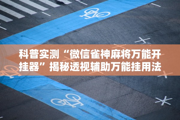 科普实测“微信雀神麻将万能开挂器	”揭秘透视辅助万能挂用法
