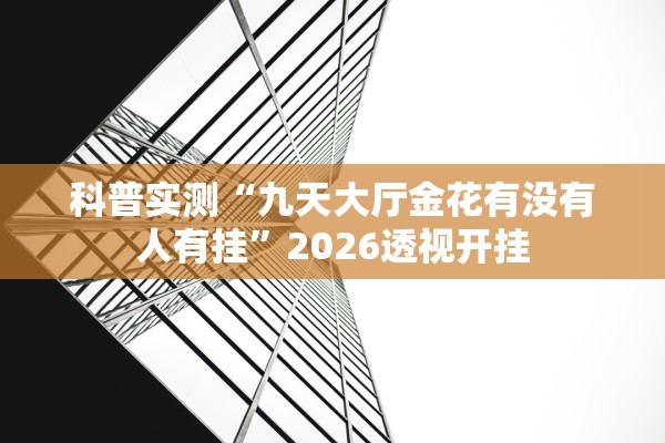 科普实测“九天大厅金花有没有人有挂”2026透视开挂