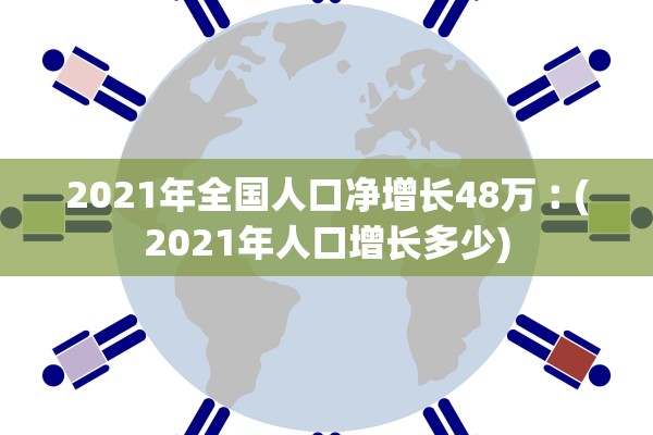 2021年全国人口净增长48万︰(2021年人口增长多少) 2021年全国人口净增长48万︰(2021年人口增长多少)