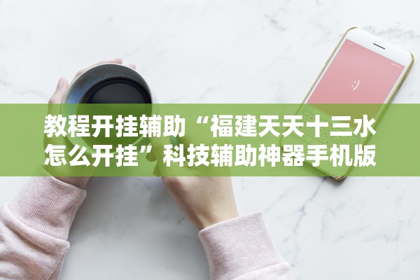 教程开挂辅助“福建天天十三水怎么开挂	”科技辅助神器手机版教程