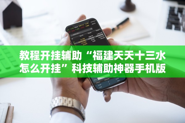 教程开挂辅助“福建天天十三水怎么开挂”科技辅助神器手机版教程