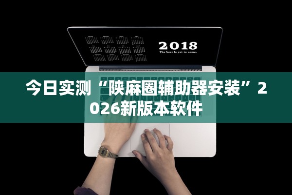 今日实测“陕麻圈辅助器安装	”2026新版本软件