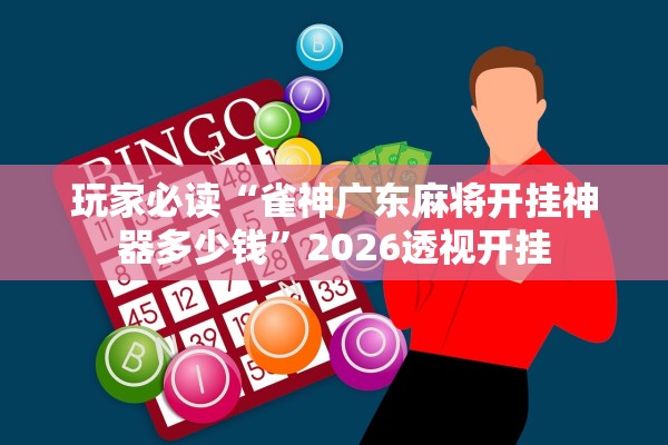 玩家必读“雀神广东麻将开挂神器多少钱”2026透视开挂