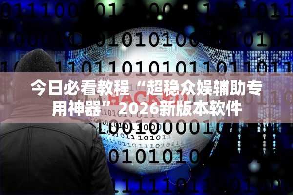 今日必看教程“超稳众娱辅助专用神器”2026新版本软件