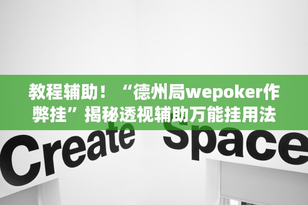 教程辅助！“德州局wepoker作弊挂	”揭秘透视辅助万能挂用法