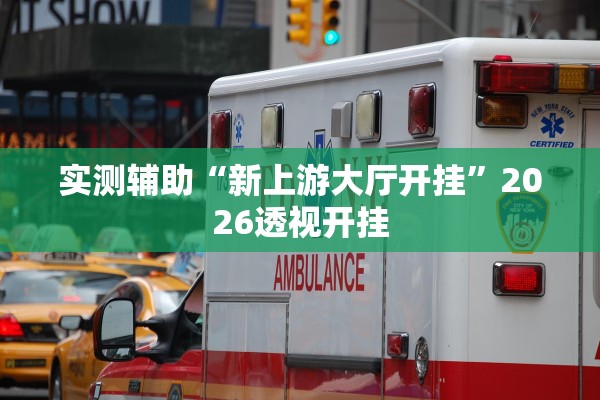 实测辅助“新上游大厅开挂	”2026透视开挂