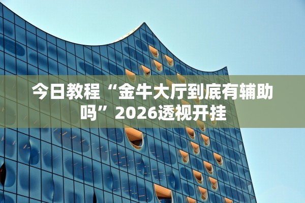 今日教程“金牛大厅到底有辅助吗”2026透视开挂