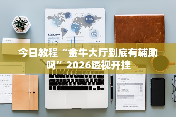 今日教程“金牛大厅到底有辅助吗”2026透视开挂