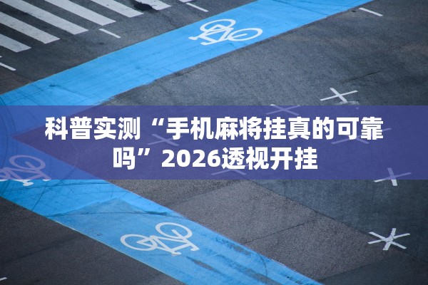 科普实测“手机麻将挂真的可靠吗”2026透视开挂