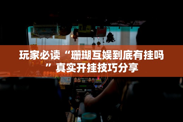 玩家必读“珊瑚互娱到底有挂吗	”真实开挂技巧分享