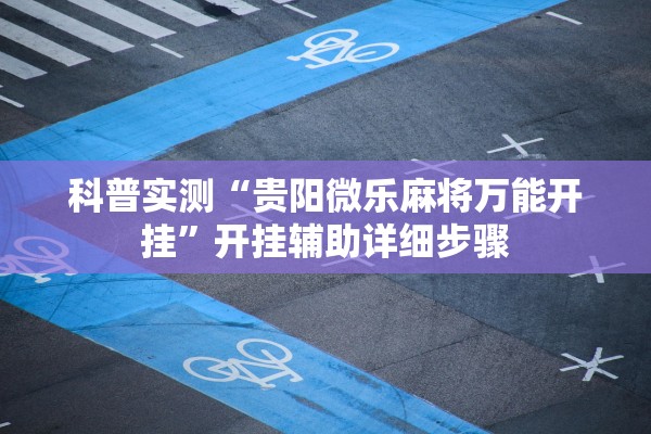 科普实测“贵阳微乐麻将万能开挂	”开挂辅助详细步骤