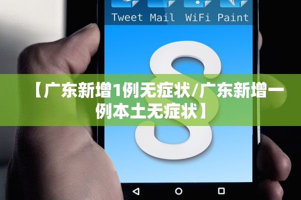 【广东新增1例无症状/广东新增一例本土无症状】 【广东新增1例无症状/广东新增一例本土无症状】
