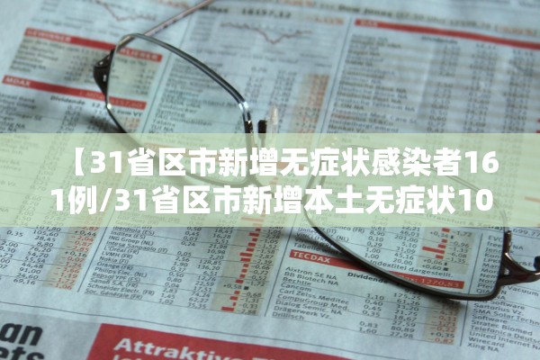 【31省区市新增无症状感染者161例/31省区市新增本土无症状104例】 【31省区市新增无症状感染者161例/31省区市新增本土无症状104例】