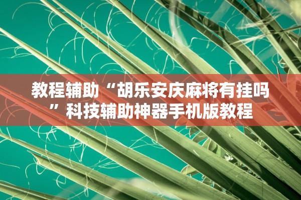 教程辅助“胡乐安庆麻将有挂吗”科技辅助神器手机版教程