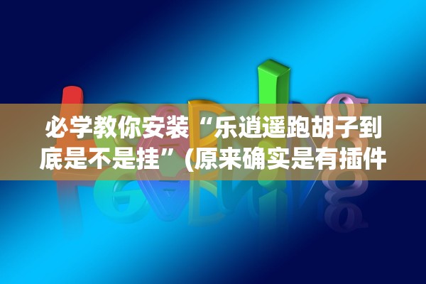 必学教你安装“乐逍遥跑胡子到底是不是挂”(原来确实是有插件)
