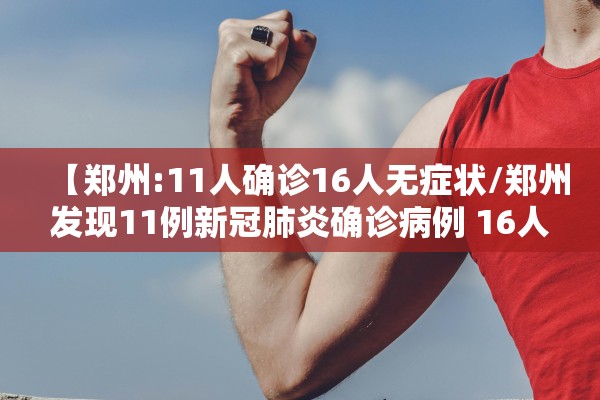 【郑州:11人确诊16人无症状/郑州发现11例新冠肺炎确诊病例 16人为无症状感染者】 【郑州:11人确诊16人无症状/郑州发现11例新冠肺炎确诊病例 16人为无症状感染者】