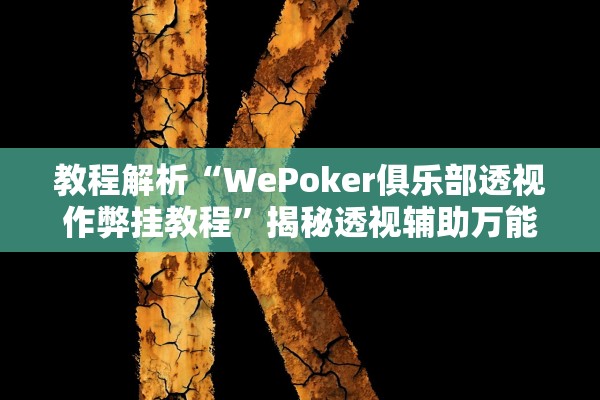 教程解析“WePoker俱乐部透视作弊挂教程”揭秘透视辅助万能挂用法