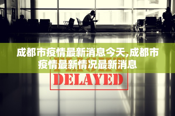 成都市疫情最新消息今天,成都市疫情最新情况最新消息