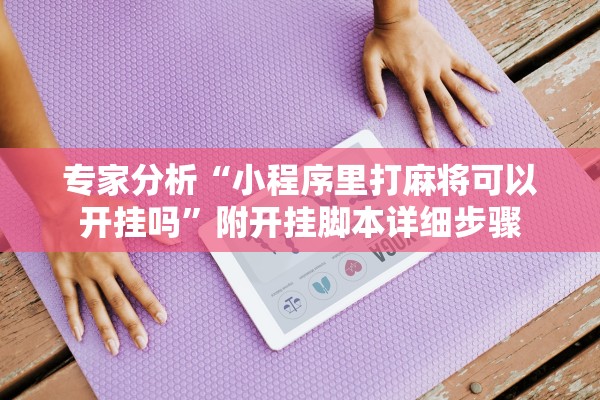 专家分析“小程序里打麻将可以开挂吗”附开挂脚本详细步骤
