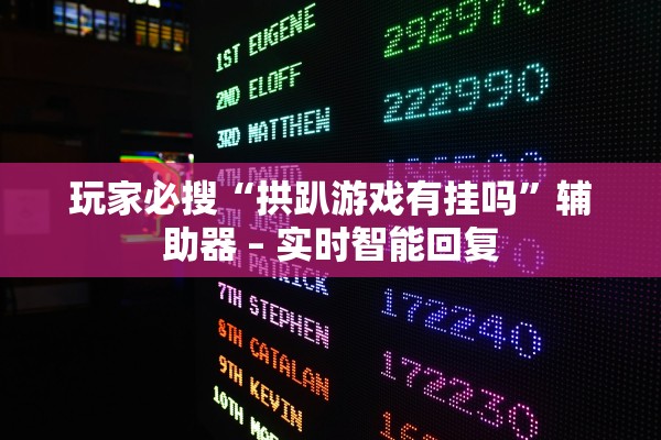 玩家必搜“拱趴游戏有挂吗”辅助器 – 实时智能回复