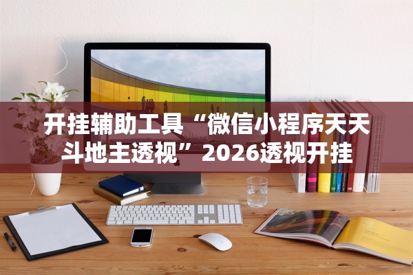 开挂辅助工具“微信小程序天天斗地主透视”2026透视开挂