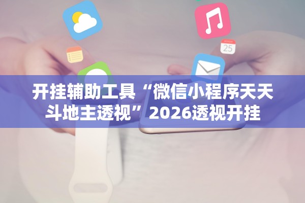 开挂辅助工具“微信小程序天天斗地主透视”2026透视开挂