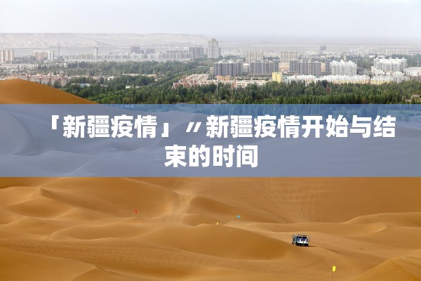 「新疆疫情」〃新疆疫情开始与结束的时间 「新疆疫情」〃新疆疫情开始与结束的时间
