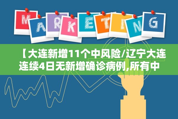 【大连新增11个中风险/辽宁大连连续4日无新增确诊病例,所有中风险地区】 【大连新增11个中风险/辽宁大连连续4日无新增确诊病例,所有中风险地区】