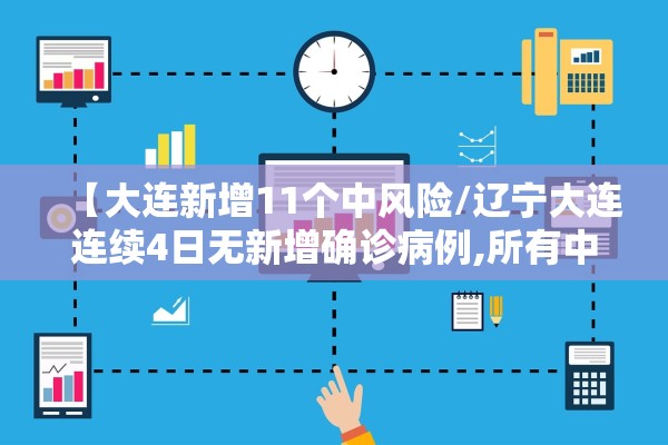 【大连新增11个中风险/辽宁大连连续4日无新增确诊病例,所有中风险地区】 【大连新增11个中风险/辽宁大连连续4日无新增确诊病例,所有中风险地区】