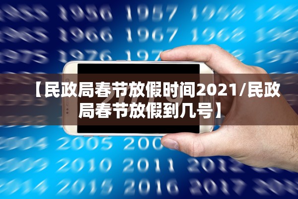 【民政局春节放假时间2021/民政局春节放假到几号】 【民政局春节放假时间2021/民政局春节放假到几号】