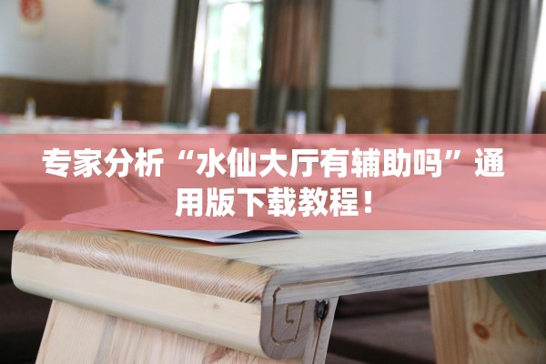 专家分析“水仙大厅有辅助吗”通用版下载教程！
