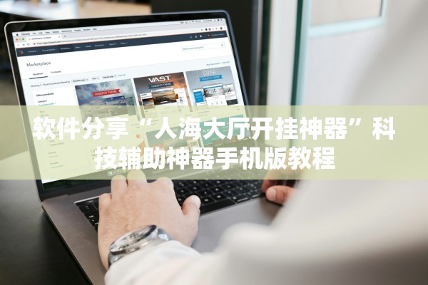 软件分享“人海大厅开挂神器”科技辅助神器手机版教程