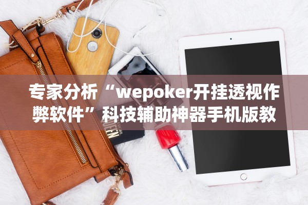 专家分析“wepoker开挂透视作弊软件”科技辅助神器手机版教程