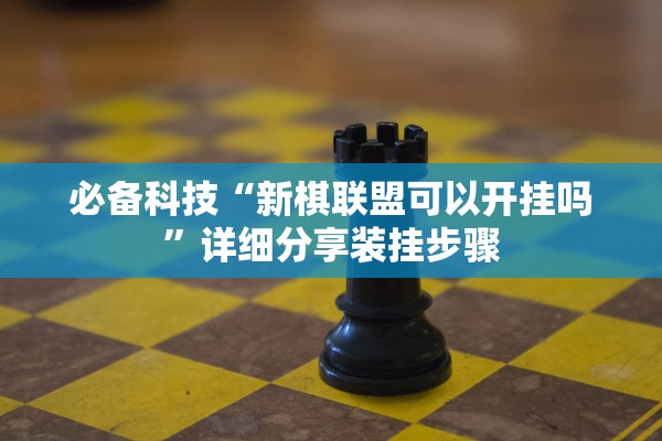 必备科技“新棋联盟可以开挂吗”详细分享装挂步骤