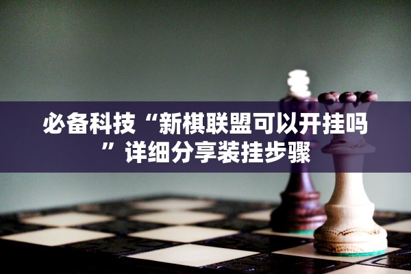 必备科技“新棋联盟可以开挂吗”详细分享装挂步骤